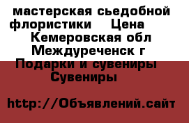 мастерская сьедобной флористики  › Цена ­ 800 - Кемеровская обл., Междуреченск г. Подарки и сувениры » Сувениры   